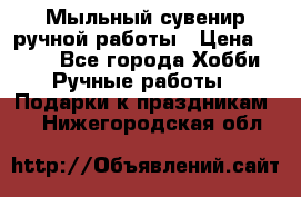 Мыльный сувенир ручной работы › Цена ­ 200 - Все города Хобби. Ручные работы » Подарки к праздникам   . Нижегородская обл.